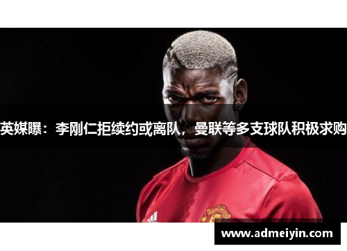 英媒曝：李刚仁拒续约或离队，曼联等多支球队积极求购