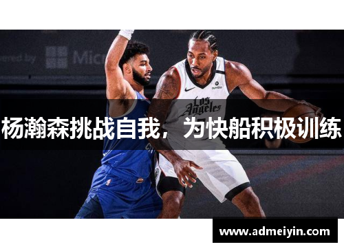 杨瀚森挑战自我，为快船积极训练