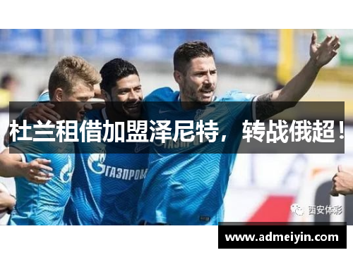 杜兰租借加盟泽尼特，转战俄超！