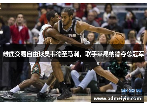 雄鹿交易自由球员韦德至马刺，联手莱昂纳德夺总冠军